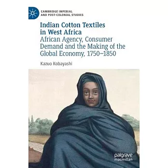 Indian Cotton Textiles in West Africa: African Agency, Consumer Demand and the Making of the Global Economy, 1750-1850