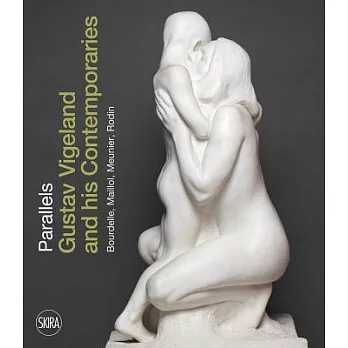 Parallels: Gustav Vigeland and His Contemporaries Rodin, Meunier, Bourdelle, Maillol