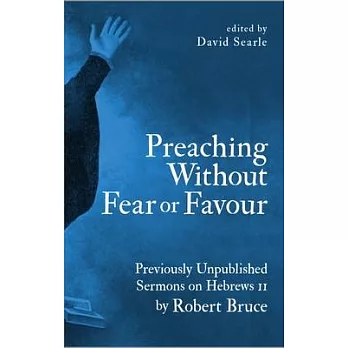 Preaching Without Fear or Favour: Previously Unpublished Sermons on Hebrews 11 by Robert Bruce