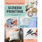 Beginner’s Guide to Screen Printing: 12 Beautiful Printing Projects with Templates