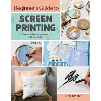 Beginner’s Guide to Screen Printing: 12 Beautiful Printing Projects with Templates
