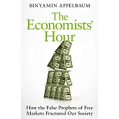 The Economists’ Hour: How the False Prophets of Free Markets Fractured Our Society