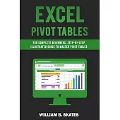 Excel Pivot Tables: For Complete Beginners, Step-By-Step Illustrated Guide to Master Pivot Tables