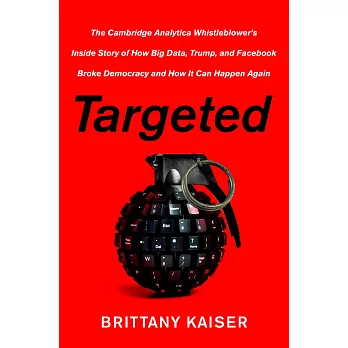 Targeted: The Cambridge Analytica Whistleblowers Inside Story of How Big Data, Trump, and Facebook Broke Democracy and How It C