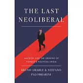 The Last Neoliberal: Macron and the Origins of Frances Political Crisis