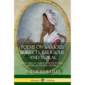 Poems on Various Subjects, Religious and Moral: By an African American Slave Woman, Writing in the 18th Century