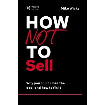 How Not to Sell: Why You Cant Close the Deal and How to Fix It