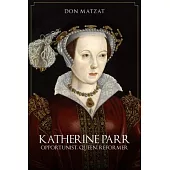 Katherine Parr: Opportunist, Queen, Reformer