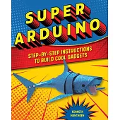 Super Arduino: Step-By-Step Instructions to Build Cool Gadgets