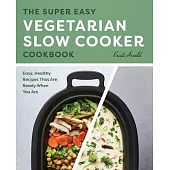 The Super Easy Vegetarian Slow Cooker Cookbook: Easy, Healthy Recipes That Are Ready When You Are