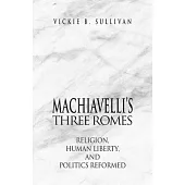 Machiavelli’’s Three Romes: Religion, Human Liberty, and Politics Reformed