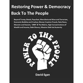 Restoring Power and Democracy Back To The People: Beyond Trump, Brexit, Populism, Manufactured Wars and Terrorism, Economic Bubbles and Crashes, Money