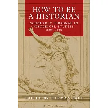 How to Be a Historian: Scholarly Personae in Historical Studies, 1800-2000