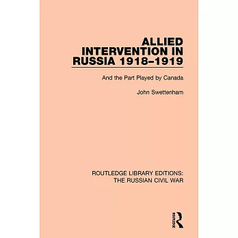 Allied Intervention in Russia 1918-1919: And the Part Played by Canada