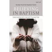 Believing in Baptism: Understanding and Living Gods Covenant Sign
