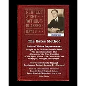 The Bates Method - Perfect Sight Without Glasses - Natural Vision Improvement Taught by Ophthalmologist William Horatio Bates: See Clear Naturally Wit