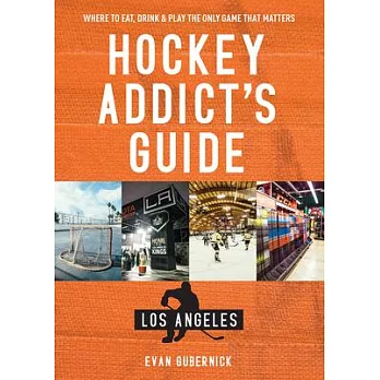 Hockey Addict’’s Guide Los Angeles: Where to Eat, Drink & Play the Only Game That Matters