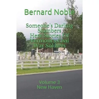 Someone’’s Darling Slumbers Here: Stories Of Vermont’’s Civil War Soldiers: Volume 3 - New Haven