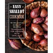 Easy Shallot Cookbook: 50 Delicious Shallot Recipes; Techniques for Cooking with Shallots