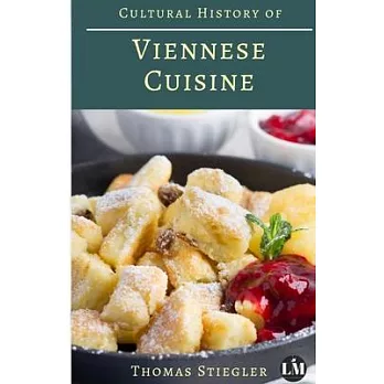 Cultural History of Viennese Cuisine: Recipes and anecdotes from the time of the Habsburg Monarchy