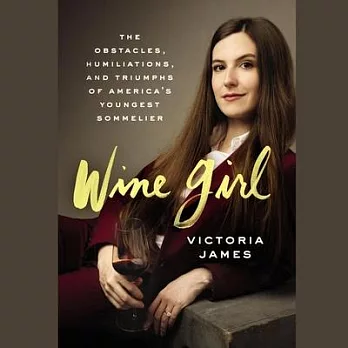 Wine Girl Lib/E: The Obstacles, Humiliations, and Triumphs of America’’s Youngest Sommelier