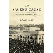The Sacred Cause: The Abolitionist Movement, Afro-Brazilian Mobilization, and Imperial Politics in Rio de Janeiro