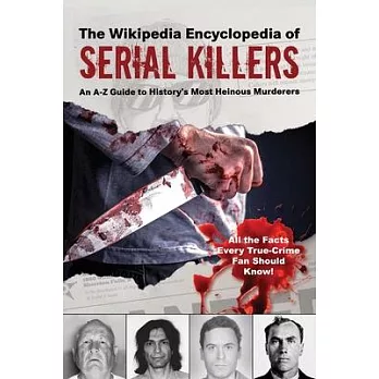 The Wikipedia Encyclopedia of Serial Killers: An A-Z Guide to History’’s Most Heinous Murderers