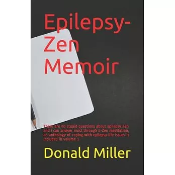 Epilepsy-Zen Memoir: There are no stupid questions about epilepsy Zen and I can answer most through E-Zen meditation, an anthology of copin