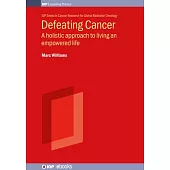 Defeating Cancer: A Holistic Approach to Living an Empowered Life