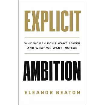 Explicit Ambition: Why Women Don’’t Want Power, and What We Want Instead