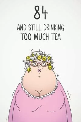 84 & Still Drinking Too Much Tea: Funny Women’’s 84th Birthday 122 Page Diary Journal Notebook Gift For Coffee Lovers