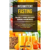 Intermittent Fasting: Delicious 5: 2 Weight Loss Recipes Cookbook & Building Muscle (Curb Your Hunger To Lose Weight, Sharpen Your Focus, An