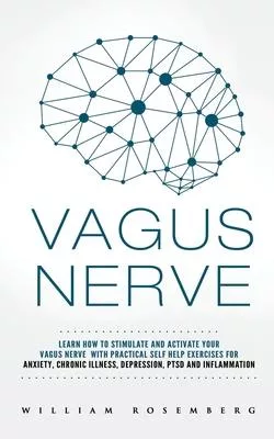 Vagus Nerve: Learn How To Stimulate and Activate Your Vagus Nerve With Pratical Self Help Exercises for Anxiety, Chronic Illness, D