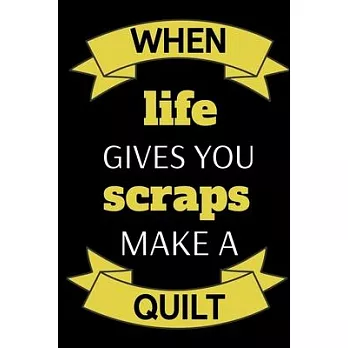 When Life Gives You Scraps Make A Quilt: Funny Notebook For Quilters, Journal For Quilting Lovers, Quilt Sewing Gifts For Quilter, Sewer, Sewist, Wome