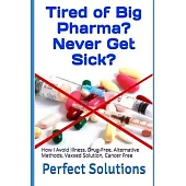 Tired of Big Pharma? Never Get Sick?: How I Avoid Illness, Drug-Free, Alternative Methods, Vaxxed Solution, Cancer Free