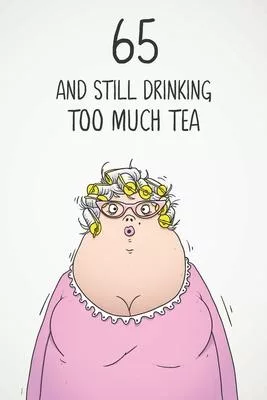 65 & Still Drinking Too Much Tea: Funny Women’’s 65th Birthday 122 Page Diary Journal Notebook Gift For Coffee Lovers