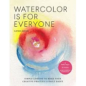 Watercolor Is for Everyone: Create Your Own Personal Practice for Making and Sharing Art - 3 Simple Tools, 21 Lessons, Infinite Creative Possibili
