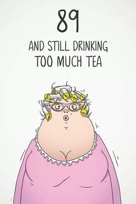89 & Still Drinking Too Much Tea: Funny Women’’s 89th Birthday 122 Page Diary Journal Notebook Gift For Coffee Lovers