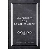 Adventures of A Dance Teacher: A Journal of Quotes: Prompted Quote Journal (5.25inx8in) Dance Teacher Gift for Men or Women, Teacher Appreciation Gif