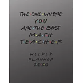 Math Teacher Weekly Planner 2020 - The One Where You Are The Best: Math Teacher Friends Gift Idea For Men & Women - Weekly Planner Schedule Book Lesso
