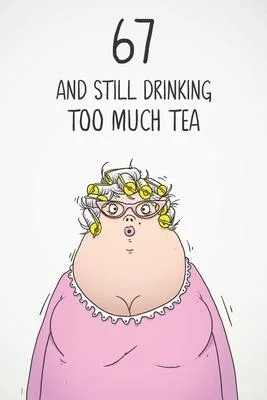 67 & Still Drinking Too Much Tea: Funny Women’’s 67th Birthday 122 Page Diary Journal Notebook Gift For Coffee Lovers