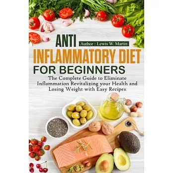 Anti-Inflammatory Diet for Beginners: The Complete Guide to Eliminate Inflammation Revitalizing your Health and Losing Weight with Easy Recipes