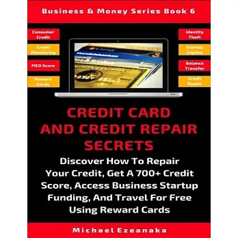 Credit Card And Credit Repair Secrets: Discover How To Repair Your Credit, Get A 700+ Credit Score, Access Business Startup Funding, And Travel Around