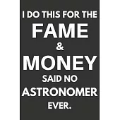 I Do This For The Fame & Money Said No Astronomer Ever: Gifts For Astronomers Blank Lined Notebooks, Journals, Planners and Diaries to Write In - Astr