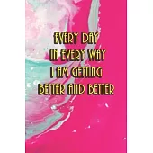 Every day in every way I am getting better and better: A motivational, inspirational notebook with an affirmative quote on the cover. Best to change y