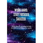 Work Hard. Stay Focused. Succeed.: 2020 Planner to help you stay focused and achieve your goals.