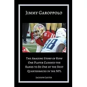 Jimmy Garoppolo: The Amazing Story of How One Quarterback Climbed the Ranks to Be One of the Top Quarterbacks in the NFL