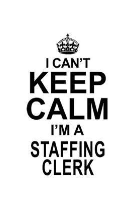 I Can’’t Keep Calm I’’m A Staffing Clerk: Cool Staffing Clerk Notebook, Staffing Assistant Journal Gift, Diary, Doodle Gift or Notebook - 6 x 9 Compact