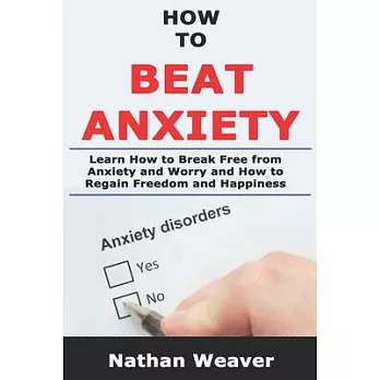 How to Beat Anxiety: Learn How to Break Free from Anxiety and Worry and Regain Freedom and Happiness