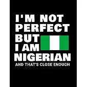 I’’m Not Perfect But I Am Nigerian And That’’s Close Enough: Funny Nigerian Notebook Heritage Gifts 100 Page Notebook 8.5x11Nigeria Gifts